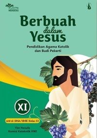 Berbuah dalam Yesus : Pendidikan Agama Katolik dan Budi Pekerti untuk SMA/SMK Kelas XI