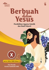 Berbuah dalam Yesus : Pendidikan Agama Katolik dan Budi Pekerti untuk SMA/SMK Kelas X