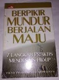 Berpikir Mundur Berjalan Maju : 7 Langkah Praktis Mendesain Hidup