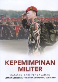 KEPEMIMPINAN MILITER : Catatan Dari Pengalaman Letnan Jenderal TNI (Purn.) Prabowo Subianto (Buku 1)