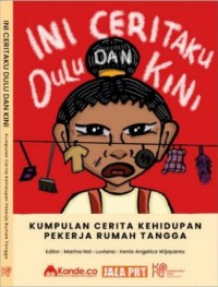 Ini Ceritaku Dulu Dan Kini : Kumpulan Cerita Kehidupan Pekerja Rumah Tangga