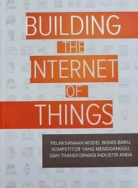 Building The Internet Of Things : Pelaksanaan Model Bisnis Baru, Kompetitor Yang Mengganggu, Dan Transformasi Industri Anda