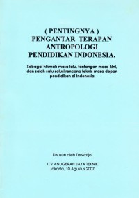 (Pentingnya) Pengantar Terapan Antropologi Pendidikan Indonesia : Sebagai Hikmah Masa Lalu, Tantangan Masa Kini, dan Salah Satu Solusi Rencana Teknis Masa Depan Pendidikan di Indonesia
