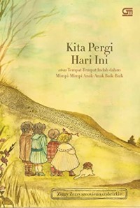 Kita Pergi Hari Ini : atau Tempat-Tempat Indah dalam Mimpi-Mimpi Anak-Anak Baik-Baik